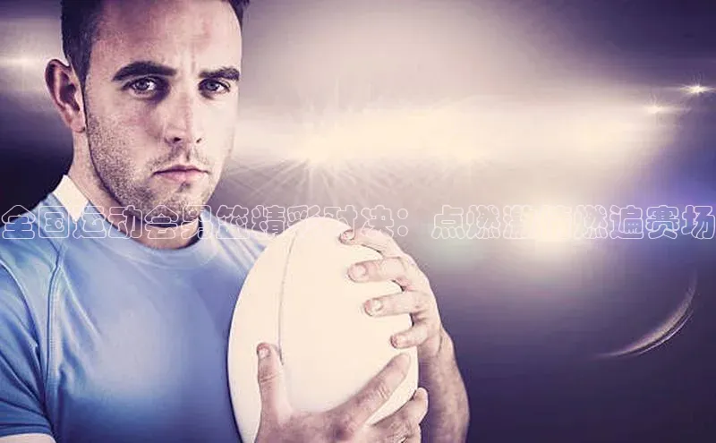 全国运动会男篮精彩对决：点燃激情燃遍赛场