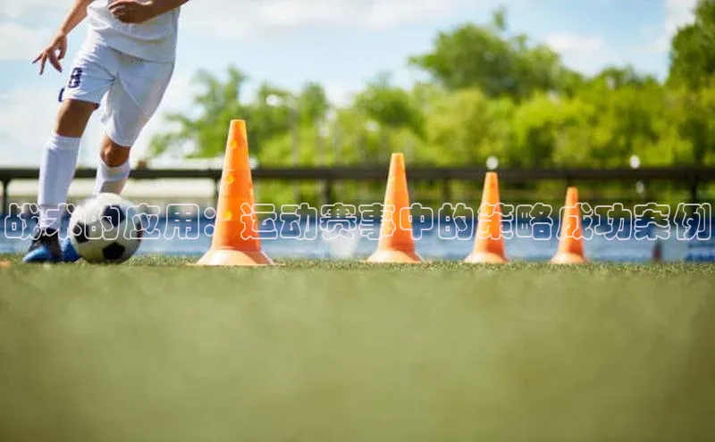 战术的应用：运动赛事中的策略成功案例