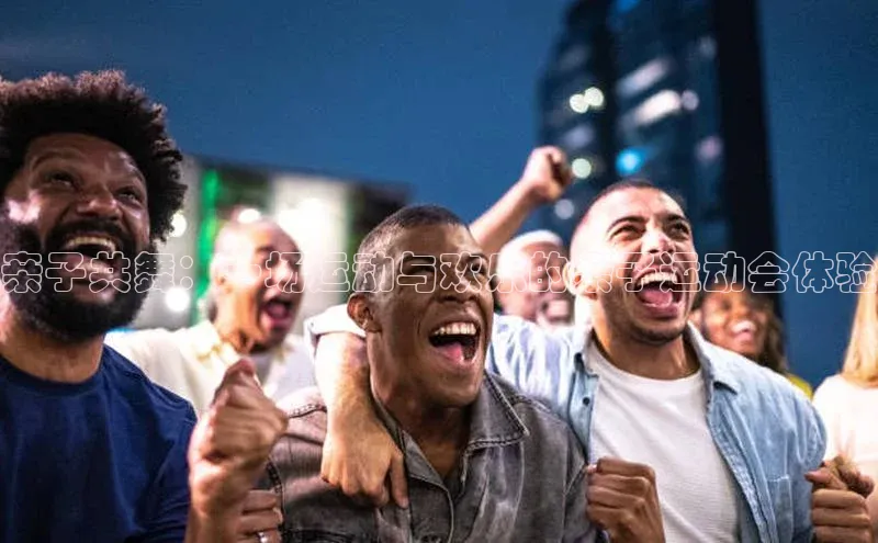 亲子共舞：一场运动与欢乐的亲子运动会体验