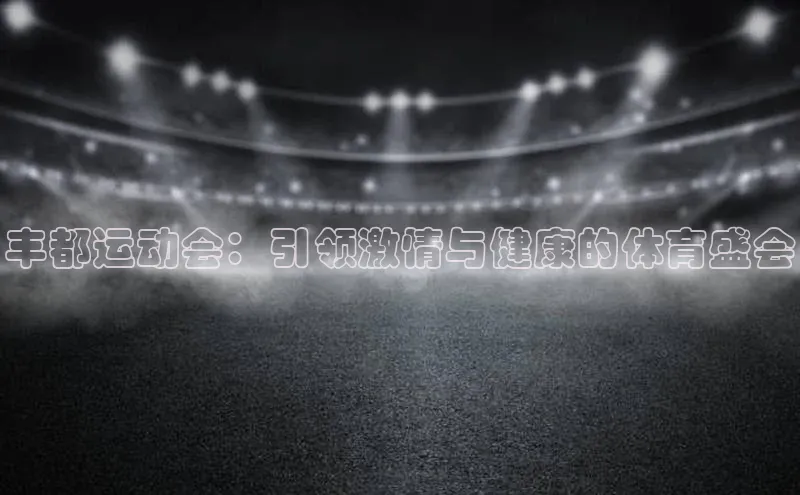 丰都运动会：引领激情与健康的体育盛会